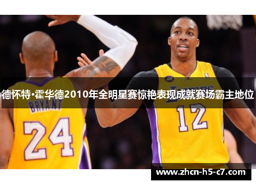 德怀特·霍华德2010年全明星赛惊艳表现成就赛场霸主地位