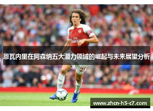 恩瓦内里在阿森纳五大潜力领域的崛起与未来展望分析
