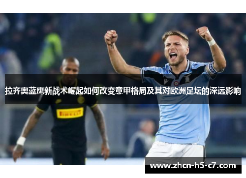 拉齐奥蓝鹰新战术崛起如何改变意甲格局及其对欧洲足坛的深远影响
