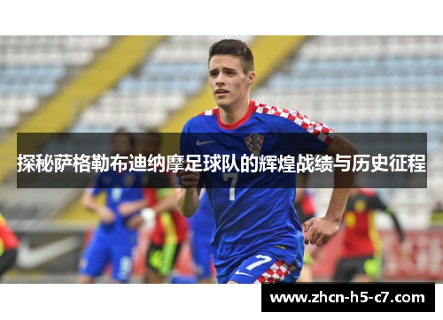 探秘萨格勒布迪纳摩足球队的辉煌战绩与历史征程 探秘萨格勒布迪纳摩足球队的辉煌战绩与历史征程