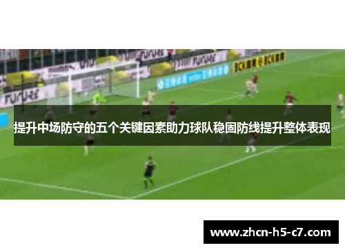 提升中场防守的五个关键因素助力球队稳固防线提升整体表现