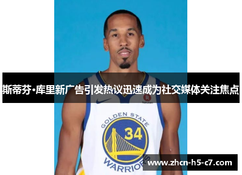 斯蒂芬·库里新广告引发热议迅速成为社交媒体关注焦点