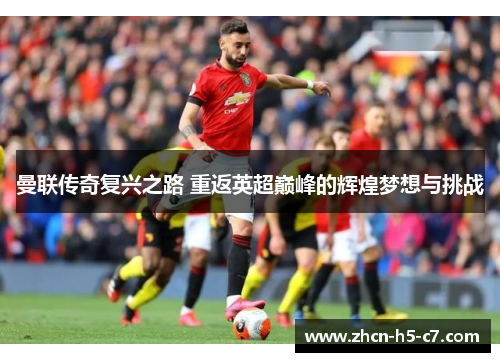 曼联传奇复兴之路 重返英超巅峰的辉煌梦想与挑战