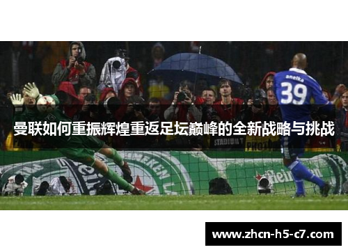 曼联如何重振辉煌重返足坛巅峰的全新战略与挑战 曼联如何重振辉煌重返足坛巅峰的全新战略与挑战