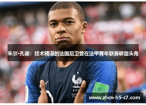 朱尔·孔德：技术精湛的法国后卫曾在法甲青年联赛崭露头角