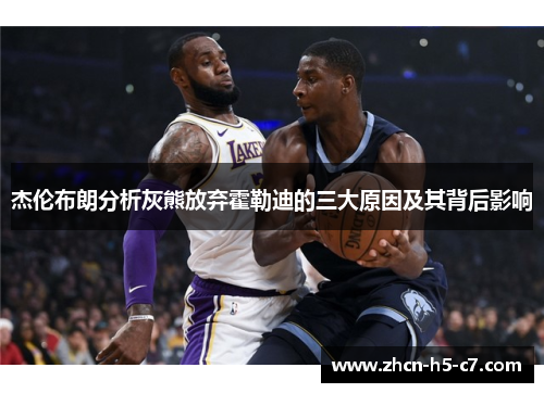 杰伦布朗分析灰熊放弃霍勒迪的三大原因及其背后影响 杰伦布朗分析灰熊放弃霍勒迪的三大原因及其背后影响