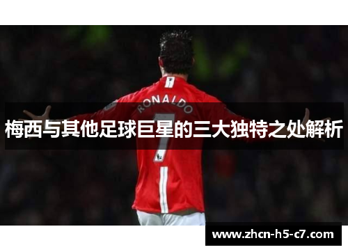 梅西与其他足球巨星的三大独特之处解析 梅西与其他足球巨星的三大独特之处解析