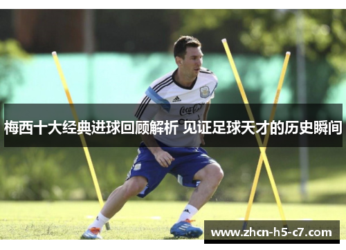 梅西十大经典进球回顾解析 见证足球天才的历史瞬间