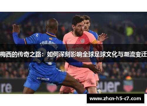 梅西的传奇之路:如何深刻影响全球足球文化与潮流变迁 梅西的传奇之路:如何深刻影响全球足球文化与潮流变迁