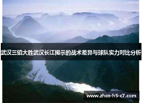 武汉三镇大胜武汉长江揭示的战术差异与球队实力对比分析 武汉三镇大胜武汉长江揭示的战术差异与球队实力对比分析