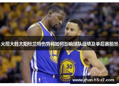 火箭大胜太阳杜兰特伤势将如何影响球队战绩及季后赛前景