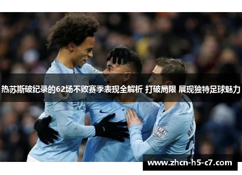 热苏斯破纪录的62场不败赛季表现全解析 打破局限 展现独特足球魅力