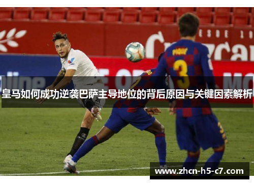 皇马如何成功逆袭巴萨主导地位的背后原因与关键因素解析