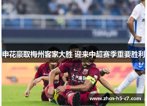 申花豪取梅州客家大胜 迎来中超赛季重要胜利 申花豪取梅州客家大胜 迎来中超赛季重要胜利