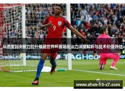 从速度到决断力拉什福德世界杯赛场统治力深度解析与战术价值评估