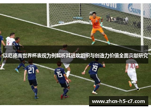 以厄德高世界杯表现为例解析其进攻组织与创造力价值全面贡献研究 以厄德高世界杯表现为例解析其进攻组织与创造力价值全面贡献研究