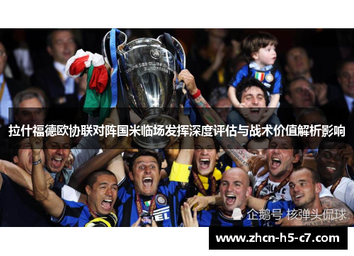 拉什福德欧协联对阵国米临场发挥深度评估与战术价值解析影响 拉什福德欧协联对阵国米临场发挥深度评估与战术价值解析影响