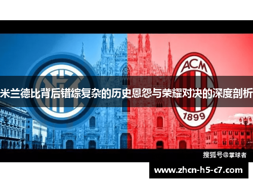米兰德比背后错综复杂的历史恩怨与荣耀对决的深度剖析 米兰德比背后错综复杂的历史恩怨与荣耀对决的深度剖析