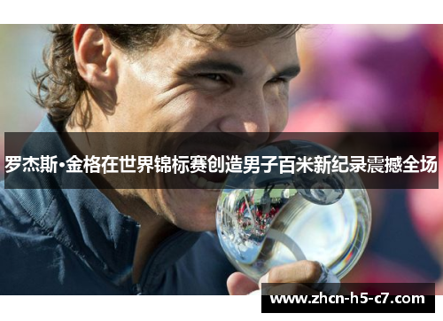 罗杰斯·金格在世界锦标赛创造男子百米新纪录震撼全场