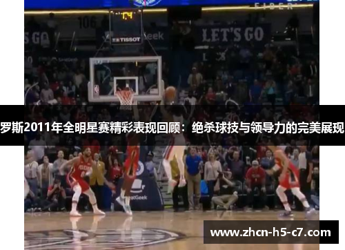 罗斯2011年全明星赛精彩表现回顾：绝杀球技与领导力的完美展现
