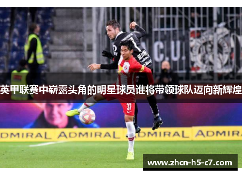 英甲联赛中崭露头角的明星球员谁将带领球队迈向新辉煌
