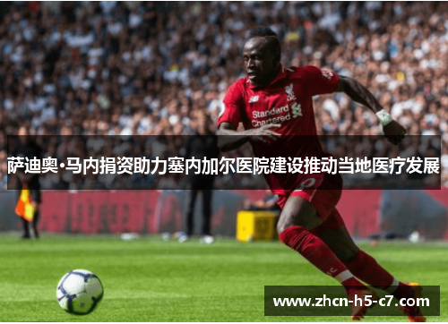 萨迪奥·马内捐资助力塞内加尔医院建设推动当地医疗发展