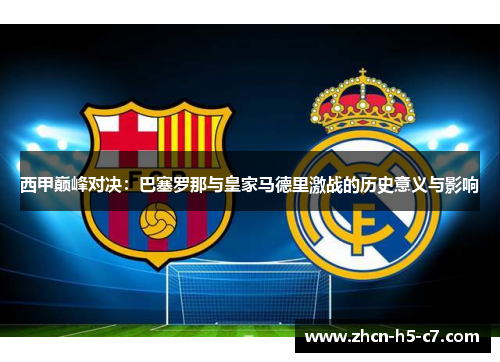 西甲巅峰对决：巴塞罗那与皇家马德里激战的历史意义与影响