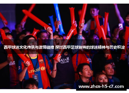西甲球迷文化传承与激情碰撞 探讨西甲足球独特的球迷精神与历史积淀