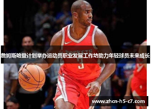 詹姆斯哈登计划举办运动员职业发展工作坊助力年轻球员未来成长 詹姆斯哈登计划举办运动员职业发展工作坊助力年轻球员未来成长