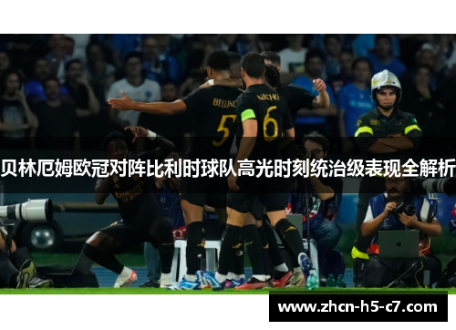 贝林厄姆欧冠对阵比利时球队高光时刻统治级表现全解析 贝林厄姆欧冠对阵比利时球队高光时刻统治级表现全解析
