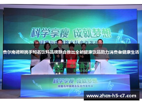 费尔南德斯携手知名饮料品牌联合推出全新健康饮品助力消费者健康生活 费尔南德斯携手知名饮料品牌联合推出全新健康饮品助力消费者健康生活