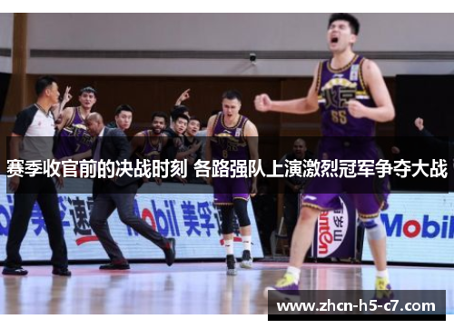 赛季收官前的决战时刻 各路强队上演激烈冠军争夺大战