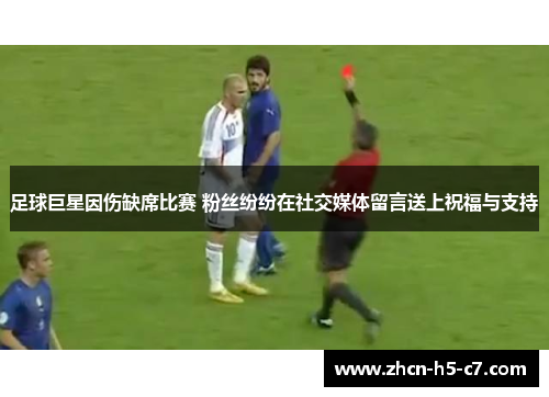 足球巨星因伤缺席比赛 粉丝纷纷在社交媒体留言送上祝福与支持 足球巨星因伤缺席比赛 粉丝纷纷在社交媒体留言送上祝福与支持