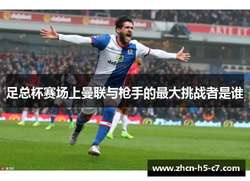 足总杯赛场上曼联与枪手的最大挑战者是谁 足总杯赛场上曼联与枪手的最大挑战者是谁