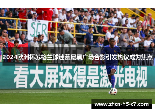 2024欧洲杯苏格兰球迷慕尼黑广场合影引发热议成为焦点 2024欧洲杯苏格兰球迷慕尼黑广场合影引发热议成为焦点