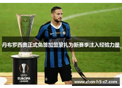 丹布罗西奥正式免签加盟蒙扎为新赛季注入经验力量