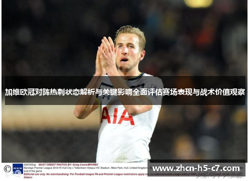 加维欧冠对阵热刺状态解析与关键影响全面评估赛场表现与战术价值观察