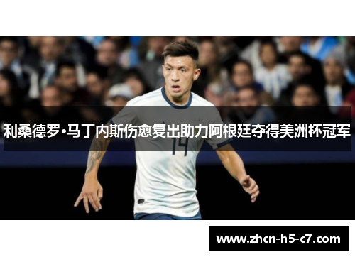 利桑德罗·马丁内斯伤愈复出助力阿根廷夺得美洲杯冠军 利桑德罗·马丁内斯伤愈复出助力阿根廷夺得美洲杯冠军