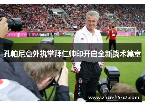 孔帕尼意外执掌拜仁帅印开启全新战术篇章