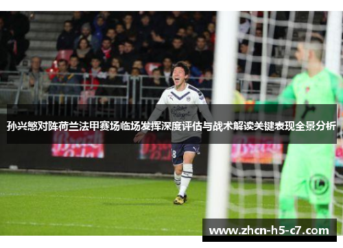 孙兴慜对阵荷兰法甲赛场临场发挥深度评估与战术解读关键表现全景分析