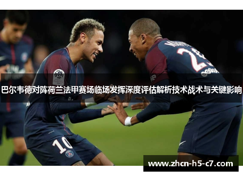 巴尔韦德对阵荷兰法甲赛场临场发挥深度评估解析技术战术与关键影响 巴尔韦德对阵荷兰法甲赛场临场发挥深度评估解析技术战术与关键影响