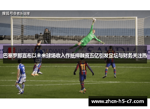巴塞罗那宣布以未来球场收入作抵押融资五亿引发足坛与财务关注热