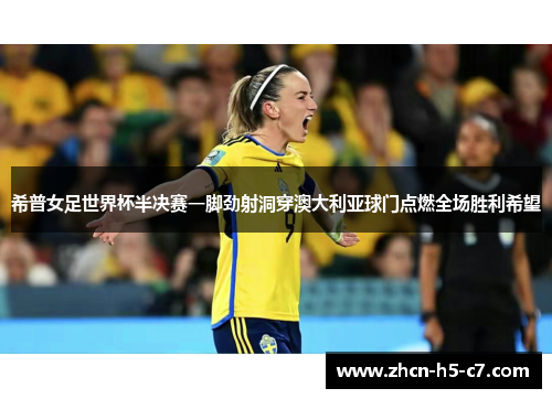 希普女足世界杯半决赛一脚劲射洞穿澳大利亚球门点燃全场胜利希望 希普女足世界杯半决赛一脚劲射洞穿澳大利亚球门点燃全场胜利希望