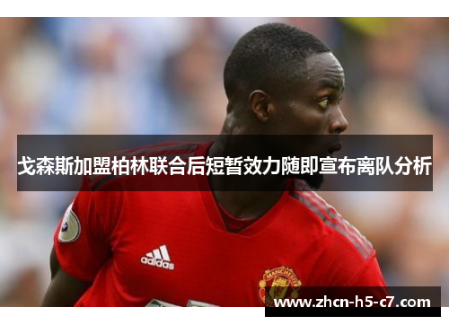 戈森斯加盟柏林联合后短暂效力随即宣布离队分析