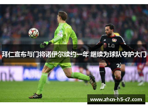 拜仁宣布与门将诺伊尔续约一年 继续为球队守护大门