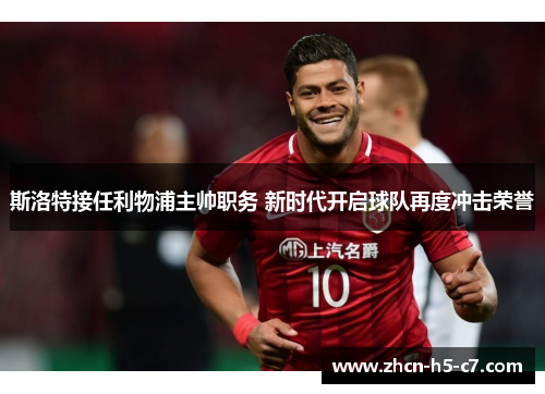 斯洛特接任利物浦主帅职务 新时代开启球队再度冲击荣誉 斯洛特接任利物浦主帅职务 新时代开启球队再度冲击荣誉
