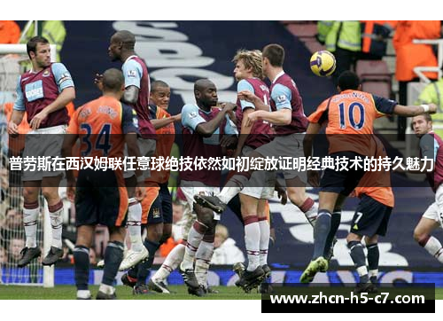 普劳斯在西汉姆联任意球绝技依然如初绽放证明经典技术的持久魅力