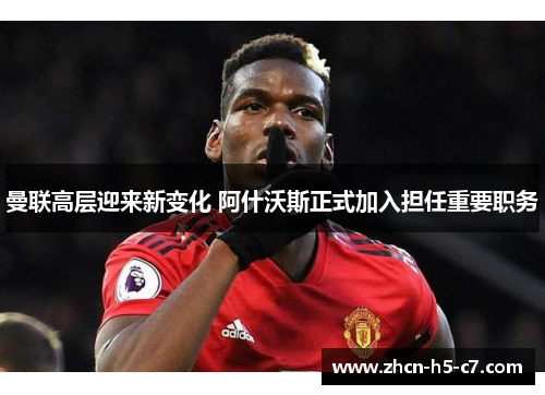 曼联高层迎来新变化 阿什沃斯正式加入担任重要职务