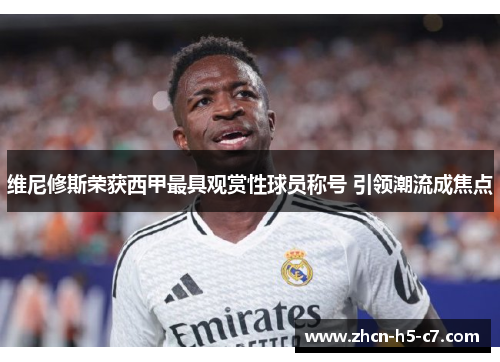 维尼修斯荣获西甲最具观赏性球员称号 引领潮流成焦点