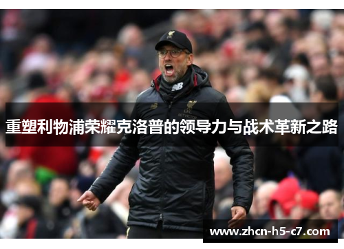 重塑利物浦荣耀克洛普的领导力与战术革新之路